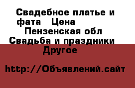 Свадебное платье и фата › Цена ­ 12 000 - Пензенская обл. Свадьба и праздники » Другое   